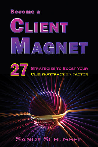 Become a Client Magnet: 27 Strategies to Boost Your Client-Attraction Factor by Sandy Schussel