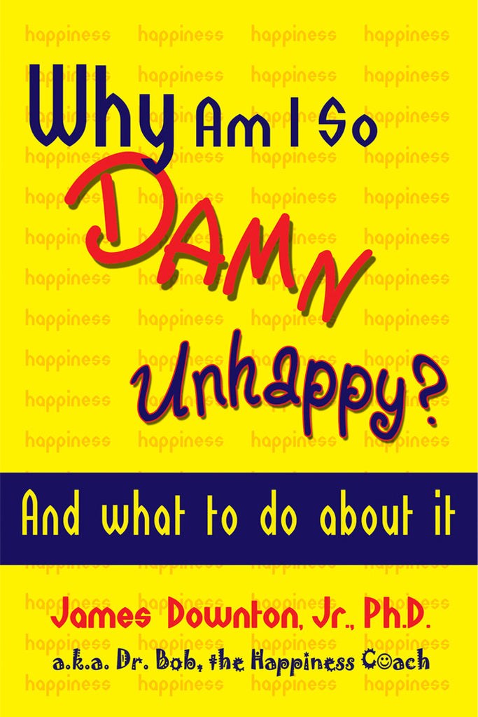 Why Am I So DAMN Unhappy? And what to do about it by James Downton, Jr., Ph.D.