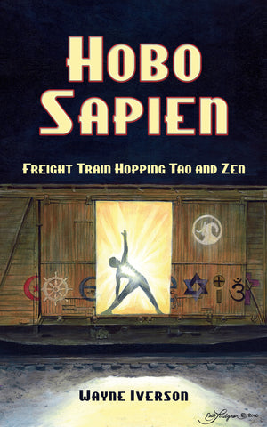 HOBO SAPIEN: FREIGHT TRAIN HOPPING TAO AND ZEN by Wayne Iverson