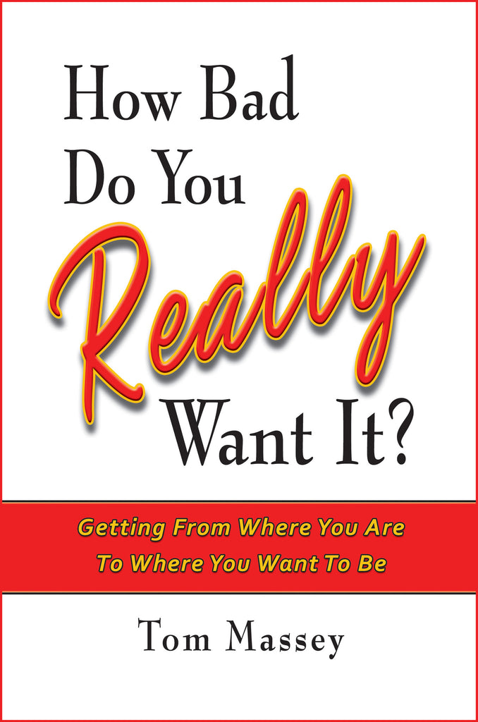 How Bad Do You REALLY Want It?  Getting From Where You Are To Where You Want To Be by Tom Massey