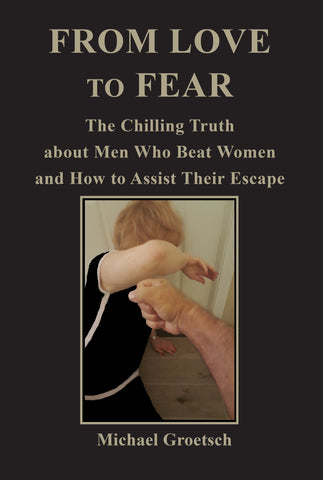 FROM LOVE TO FEAR: The Chilling Truth about Men Who Abuse Women and How to Assist Their Escape