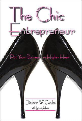 The Chic Entrepreneur:  Put Your Business in Higher Heels by Elizabeth Gordon
