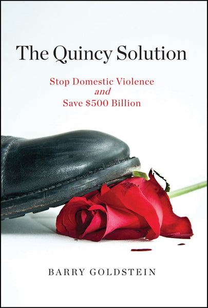 THE QUINCY SOLUTION: Stop Domestic Violence and Save $500 Billion by Barry Goldstein