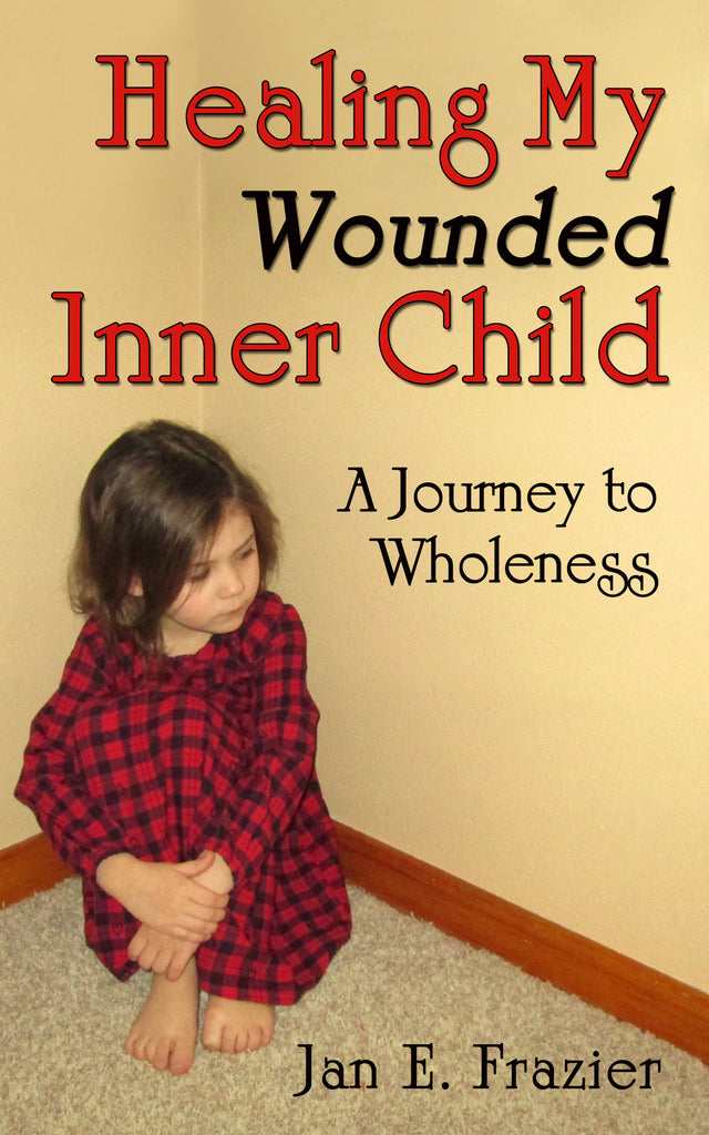 Healing My Wounded Inner Child: A Journey Toward Wholeness by Jan E. Frazier