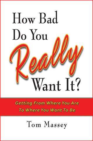 How Bad Do You REALLY Want It?  Getting From Where You Are To Where You Want To Be by Tom Massey