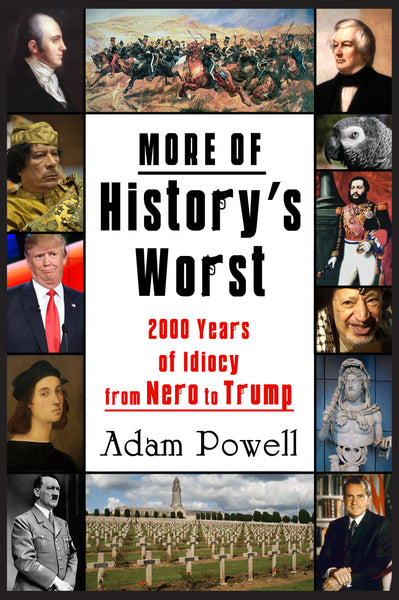 More of History's Worst: 2000 Years of Idiocy from Nero to Trump by Adam Powell
