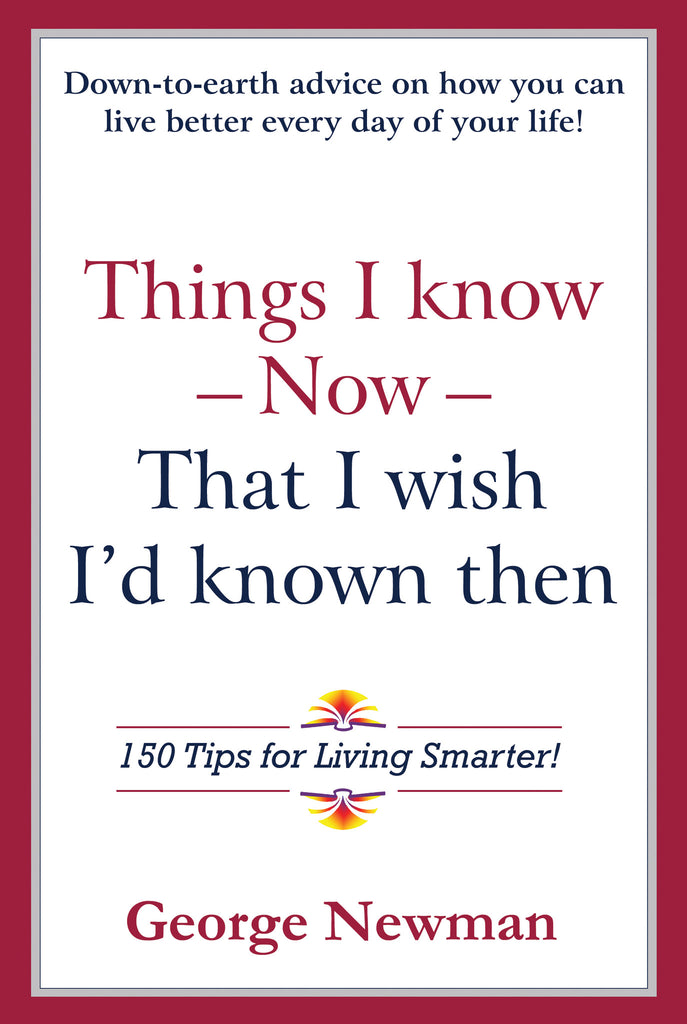 Things I know Now that I wish I'd known then by George Newman