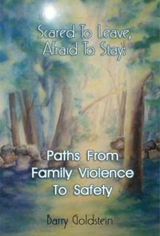 Scared To Leave, Afraid To Stay: Paths From Family Violence To Safety by Barry Goldstein