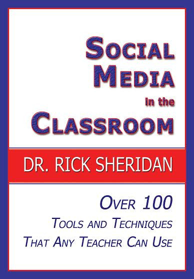 SOCIAL MEDIA IN THE CLASSROOM: Over 100 Tools and Techniques That Any Teacher Can Use by Dr. Rick Sheridan