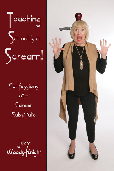 Teaching School is a Scream! Confessions of a Career Substitute by Judy Woods-Knight