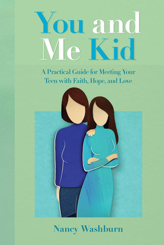 YOU AND ME KID: A Practical Guide for Meeting Your Teen with Faith, Hope, and Love by Nancy Washburn